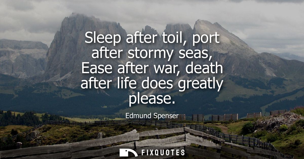 Sleep after toil, port after stormy seas, Ease after war, death after life does greatly please