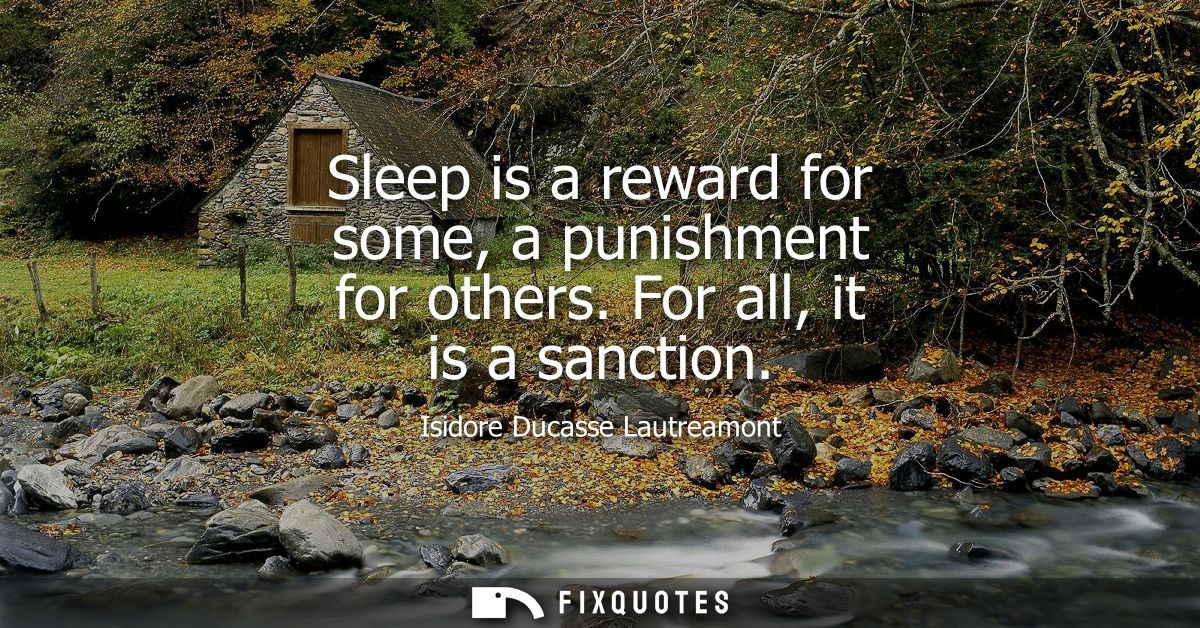 Sleep is a reward for some, a punishment for others. For all, it is a sanction