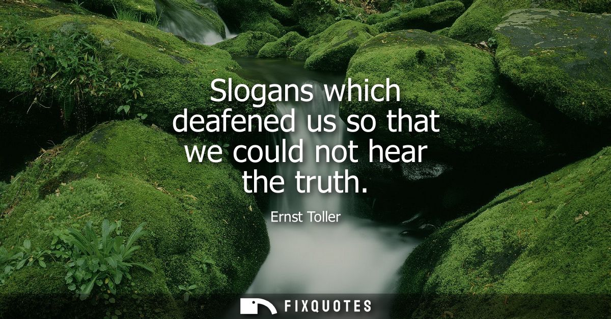 Slogans which deafened us so that we could not hear the truth