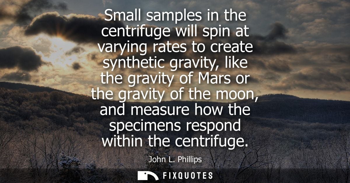 Small samples in the centrifuge will spin at varying rates to create synthetic gravity, like the gravity of Mars or the 