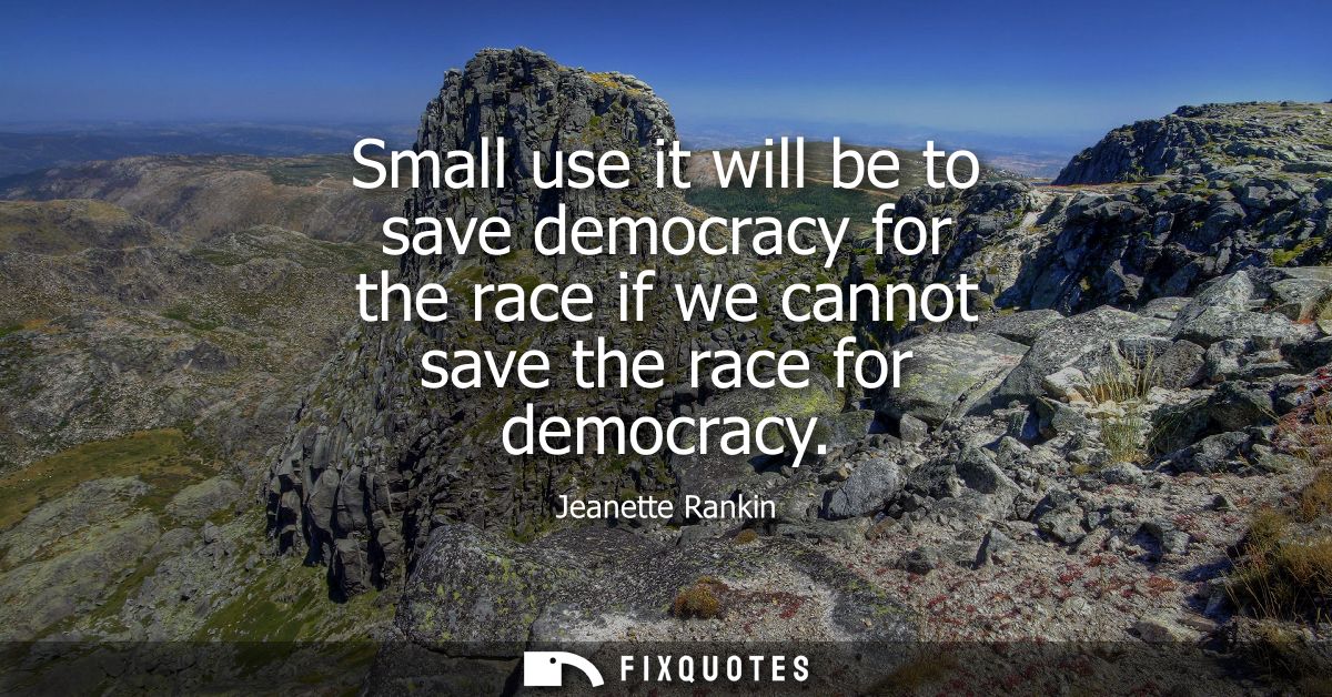 Small use it will be to save democracy for the race if we cannot save the race for democracy