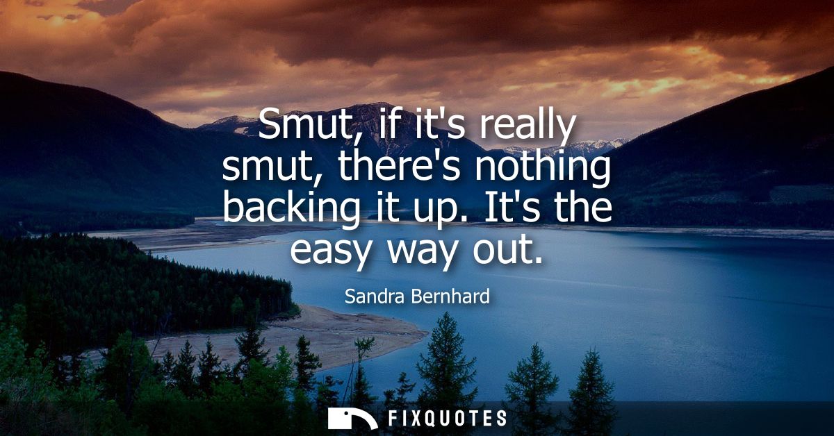 Smut, if its really smut, theres nothing backing it up. Its the easy way out