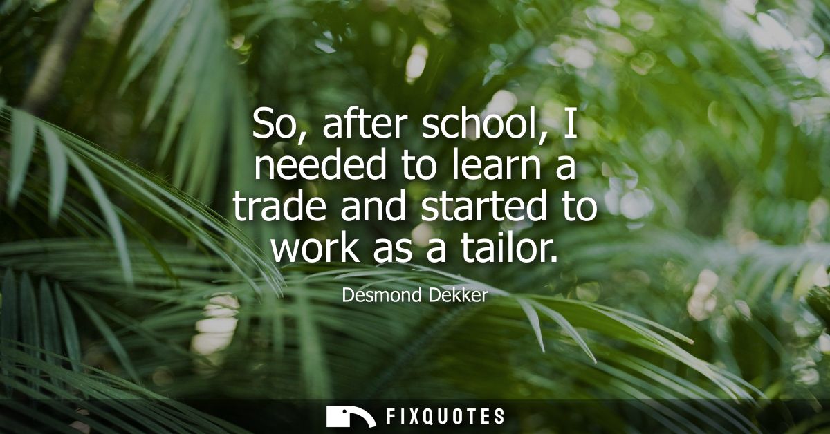 So, after school, I needed to learn a trade and started to work as a tailor