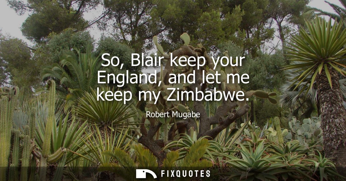 So, Blair keep your England, and let me keep my Zimbabwe