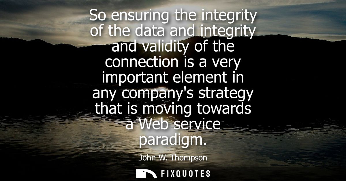 So ensuring the integrity of the data and integrity and validity of the connection is a very important element in any co
