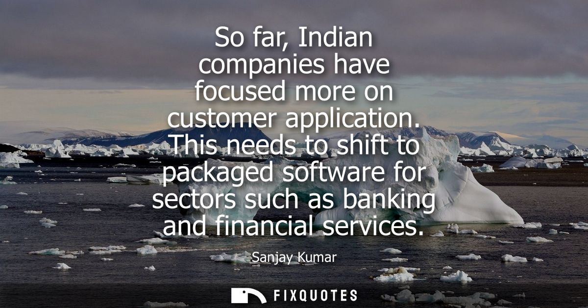 So far, Indian companies have focused more on customer application. This needs to shift to packaged software for sectors