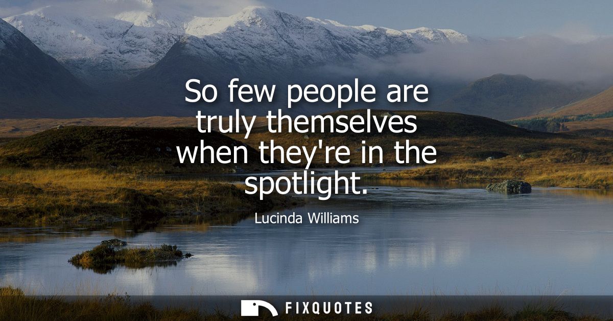 So few people are truly themselves when theyre in the spotlight