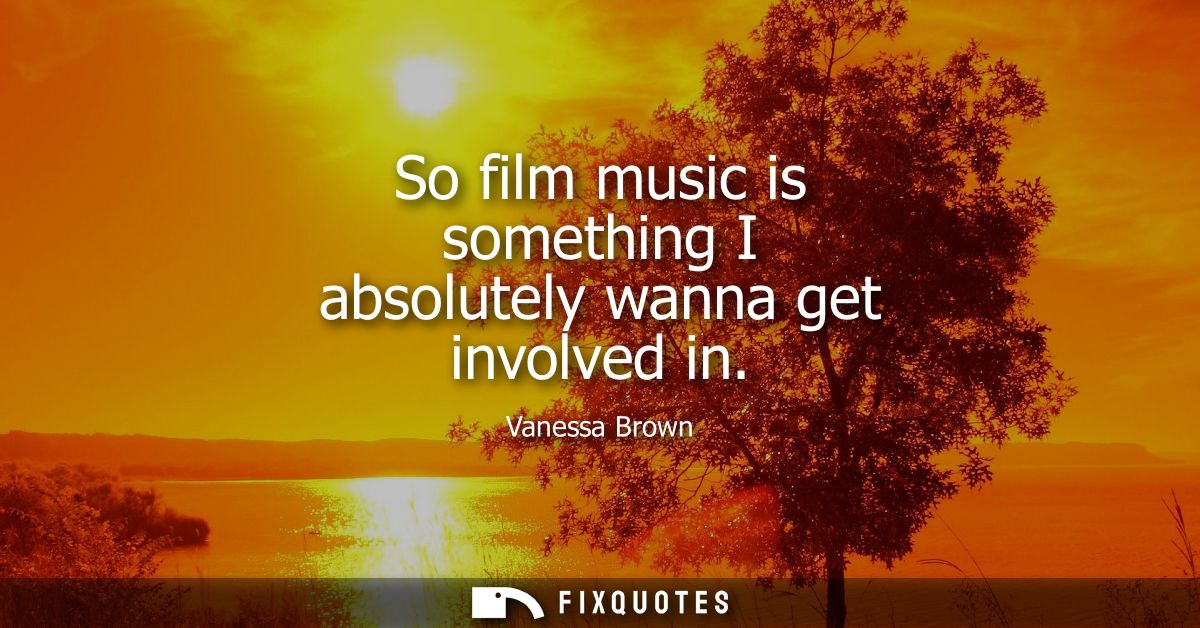 So film music is something I absolutely wanna get involved in