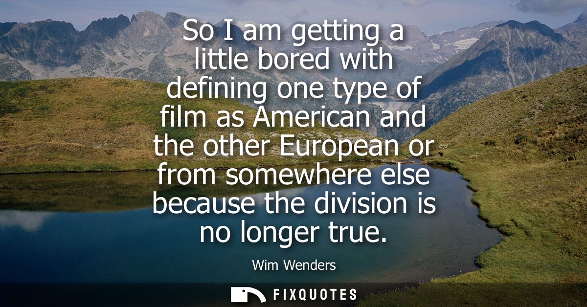 So I am getting a little bored with defining one type of film as American and the other European or from somewhere else 