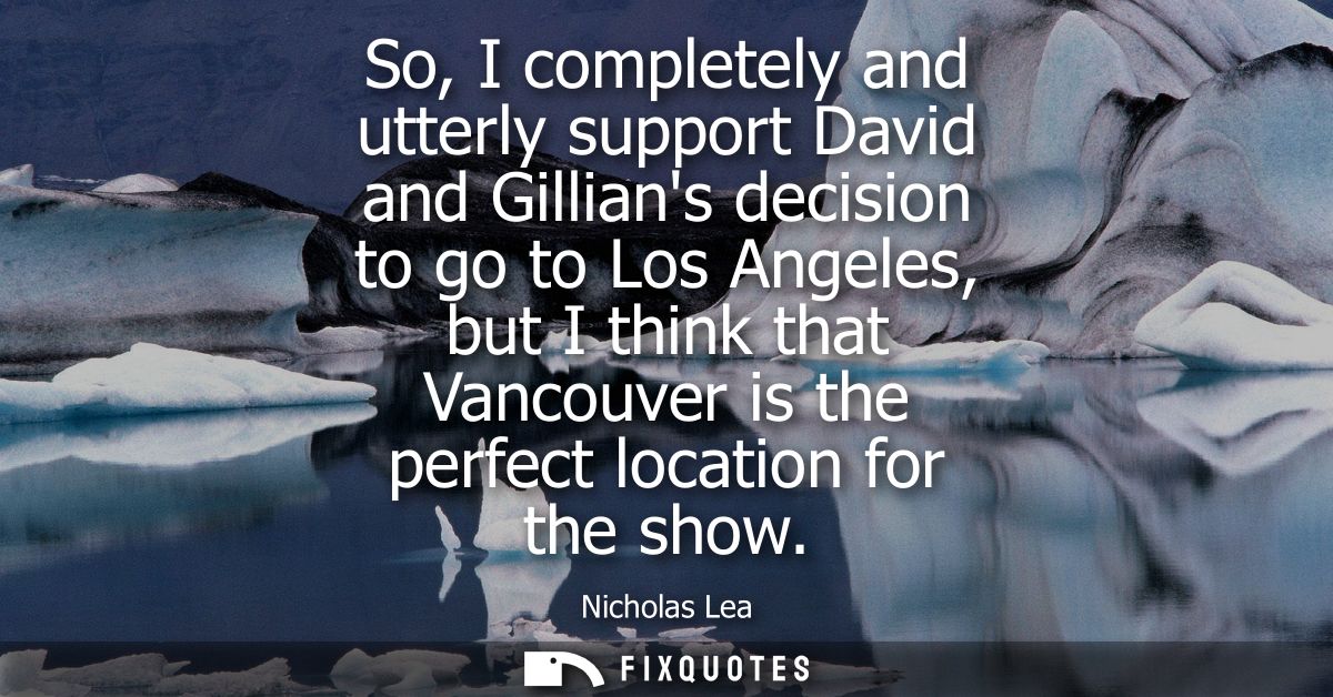 So, I completely and utterly support David and Gillians decision to go to Los Angeles, but I think that Vancouver is the