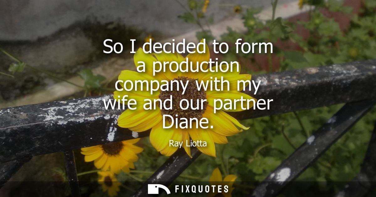 So I decided to form a production company with my wife and our partner Diane