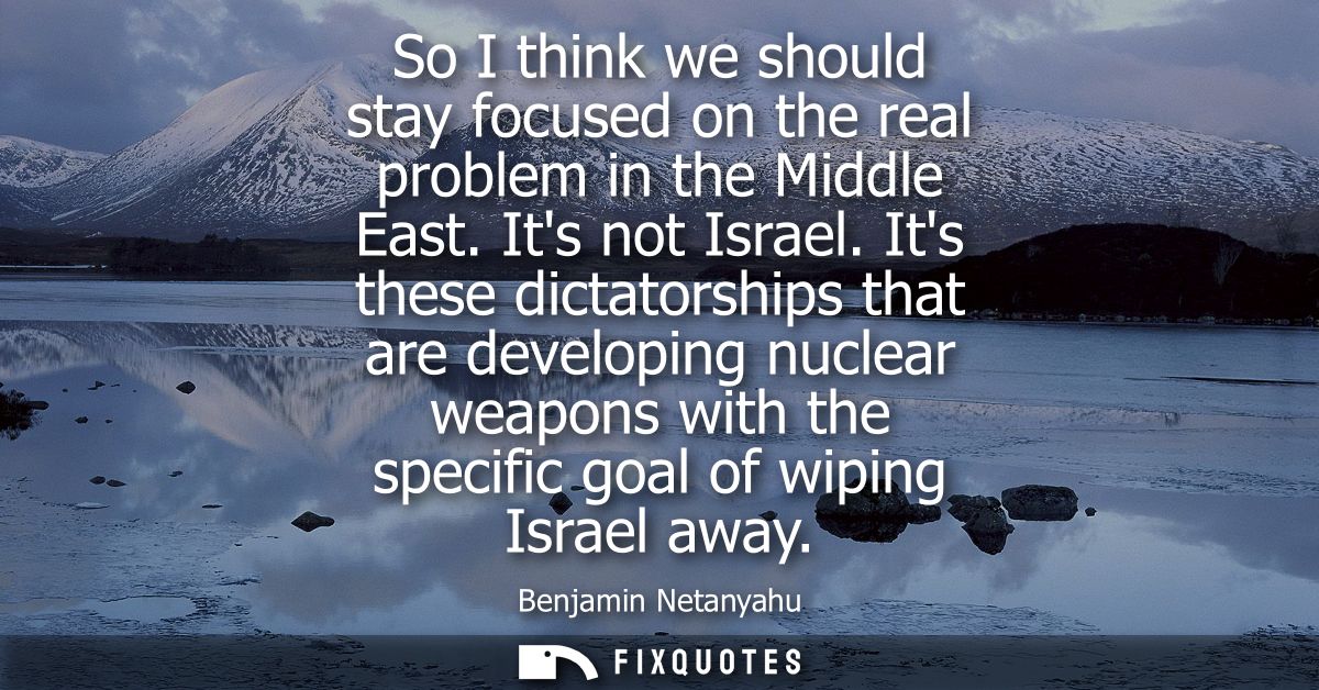 So I think we should stay focused on the real problem in the Middle East. Its not Israel. Its these dictatorships that a