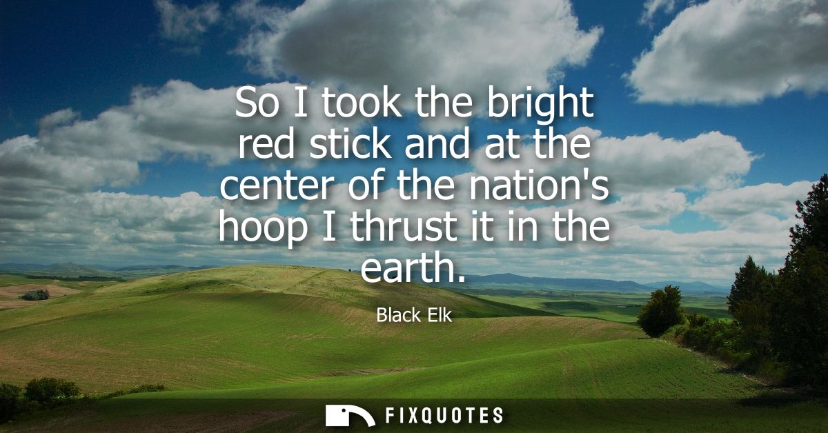 So I took the bright red stick and at the center of the nations hoop I thrust it in the earth