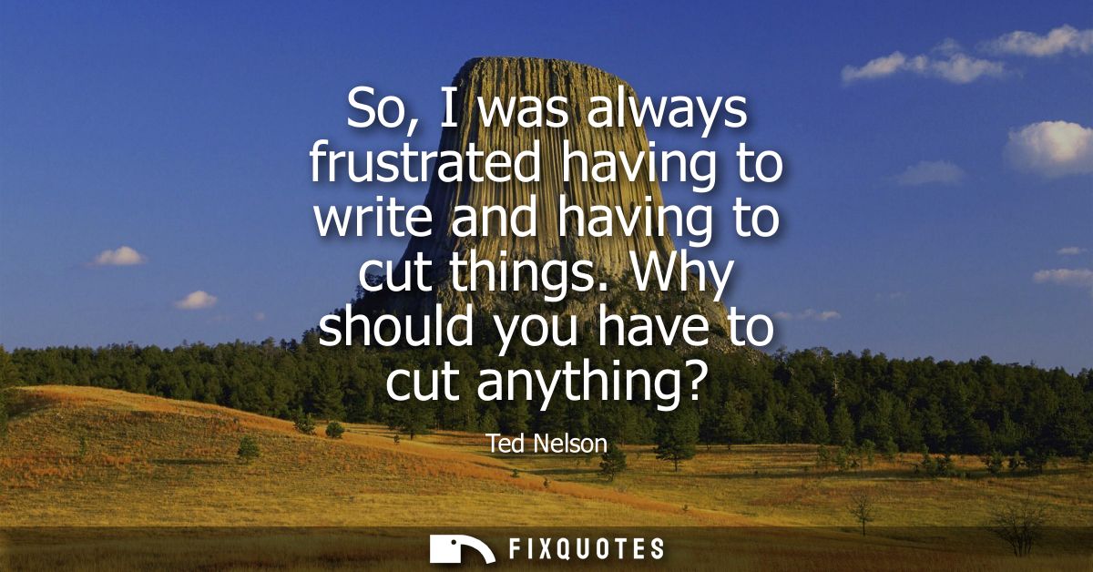 So, I was always frustrated having to write and having to cut things. Why should you have to cut anything?