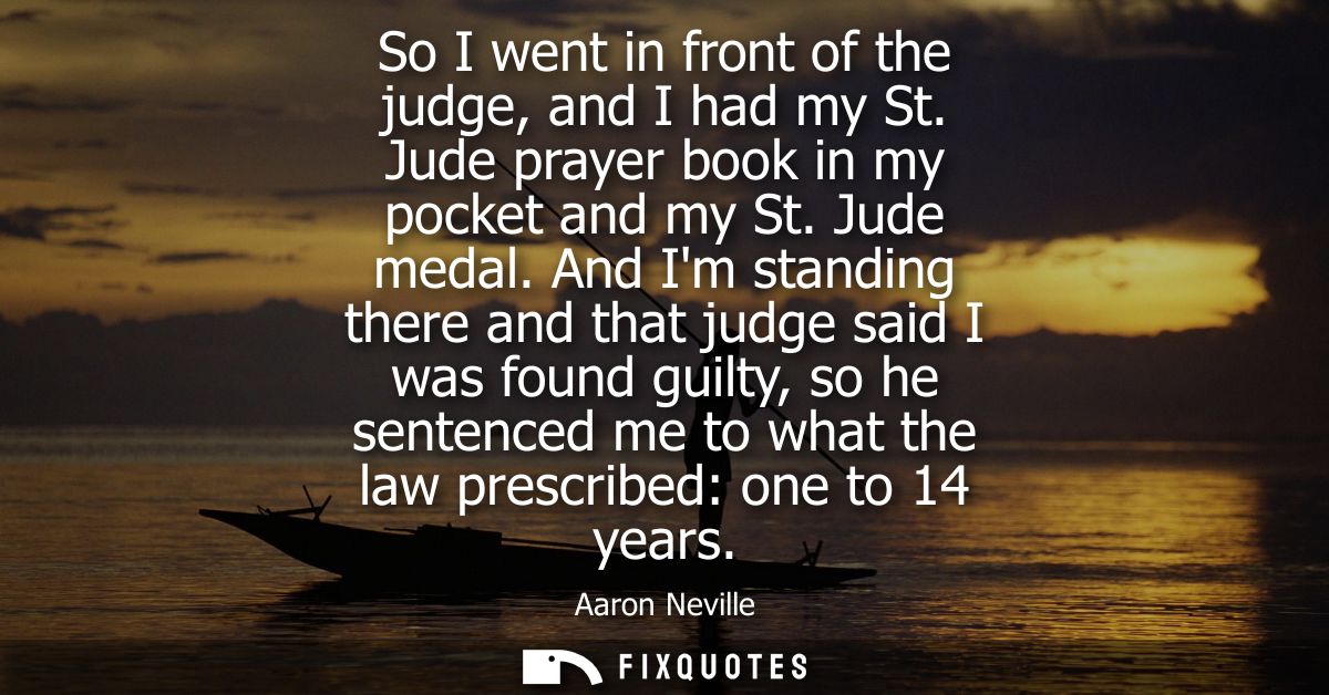 So I went in front of the judge, and I had my St. Jude prayer book in my pocket and my St. Jude medal.