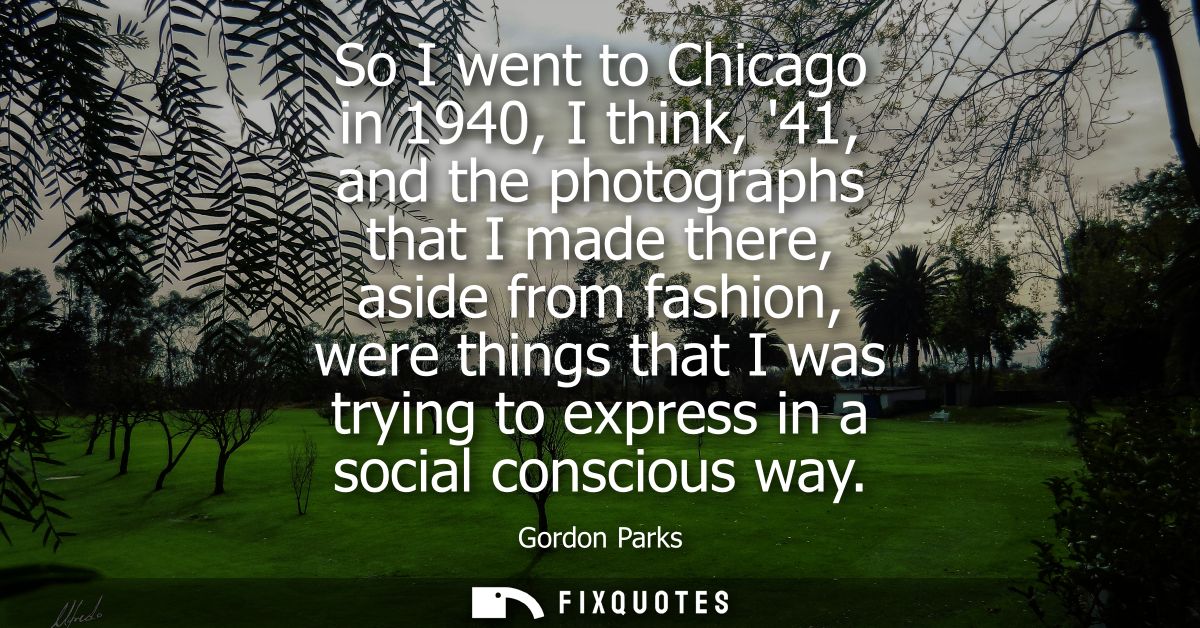 So I went to Chicago in 1940, I think, 41, and the photographs that I made there, aside from fashion, were things that I
