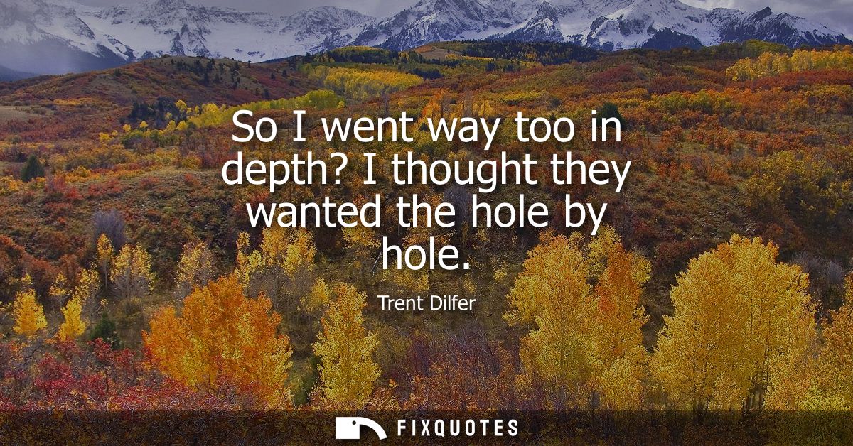 So I went way too in depth? I thought they wanted the hole by hole