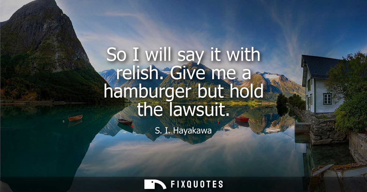 So I will say it with relish. Give me a hamburger but hold the lawsuit