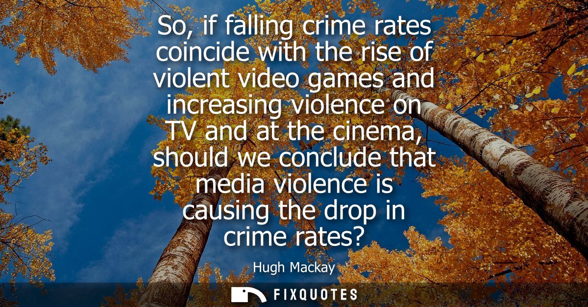 So, if falling crime rates coincide with the rise of violent video games and increasing violence on TV and at the cinema