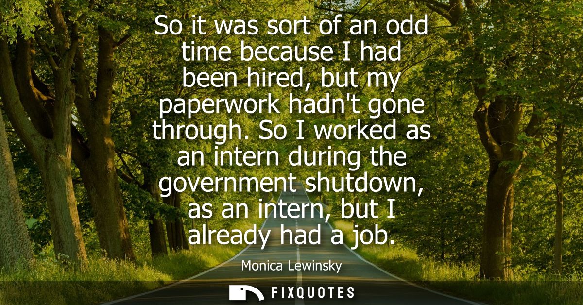 So it was sort of an odd time because I had been hired, but my paperwork hadnt gone through. So I worked as an intern du