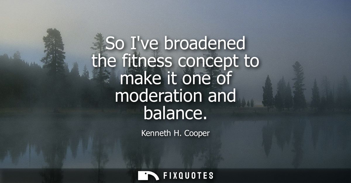 So Ive broadened the fitness concept to make it one of moderation and balance