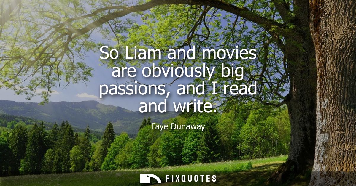 So Liam and movies are obviously big passions, and I read and write