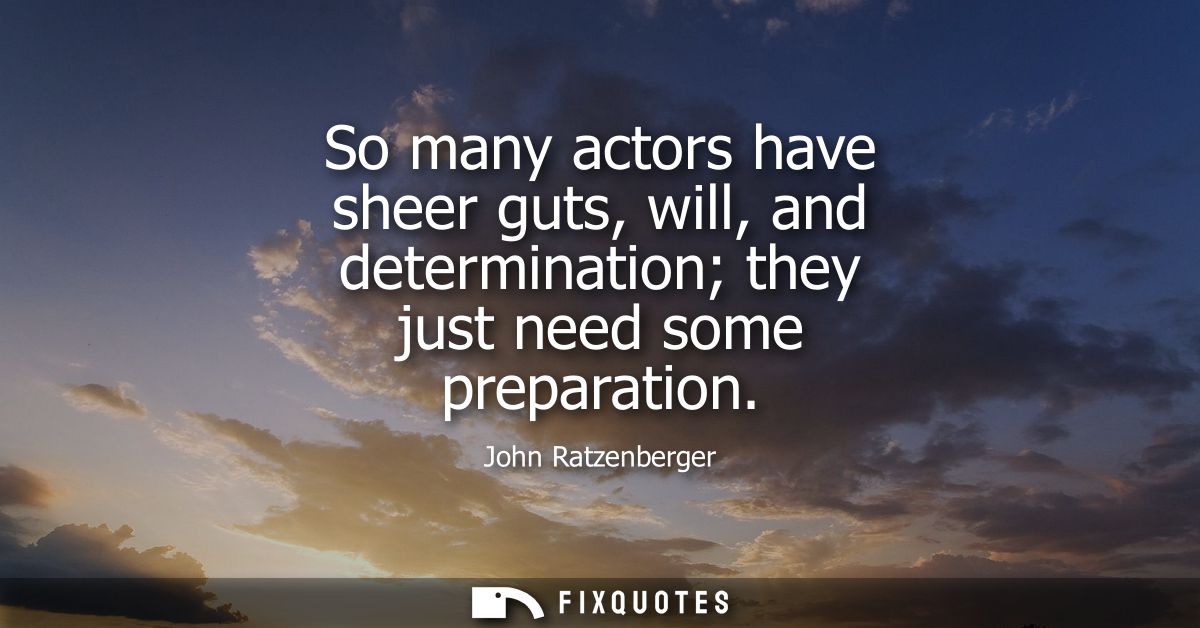 So many actors have sheer guts, will, and determination they just need some preparation