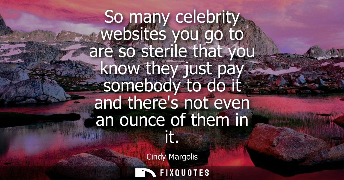 So many celebrity websites you go to are so sterile that you know they just pay somebody to do it and theres not even an