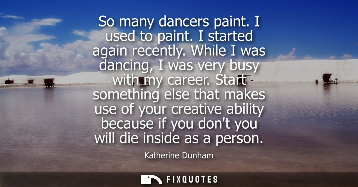 So many dancers paint. I used to paint. I started again recently. While I was dancing, I was very busy with my career.