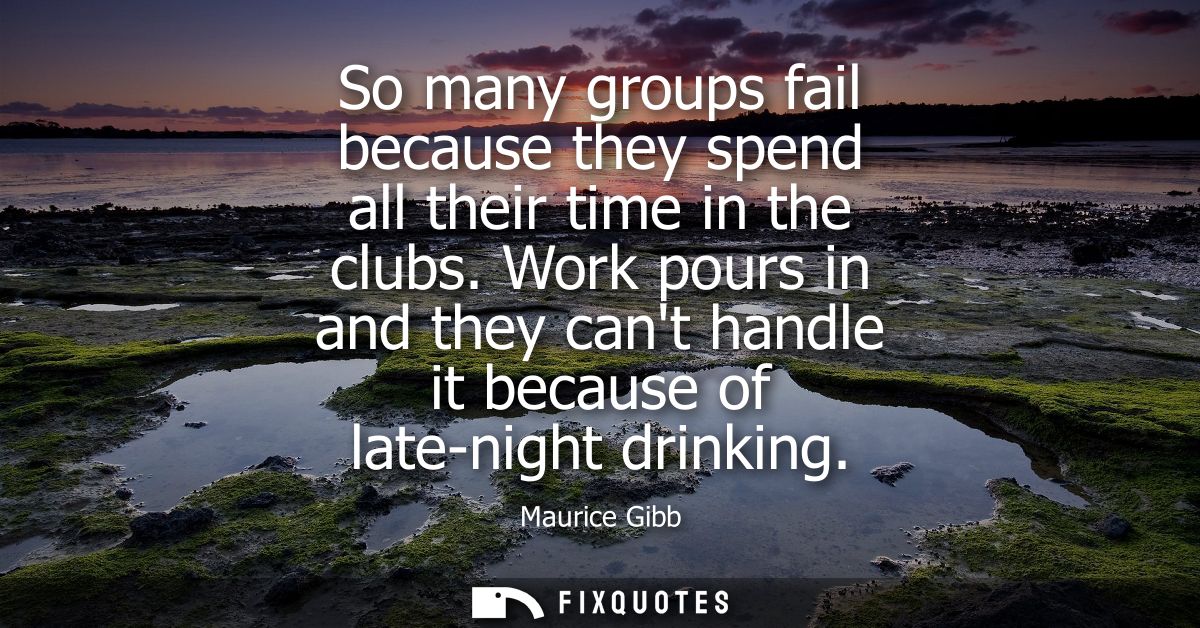 So many groups fail because they spend all their time in the clubs. Work pours in and they cant handle it because of lat