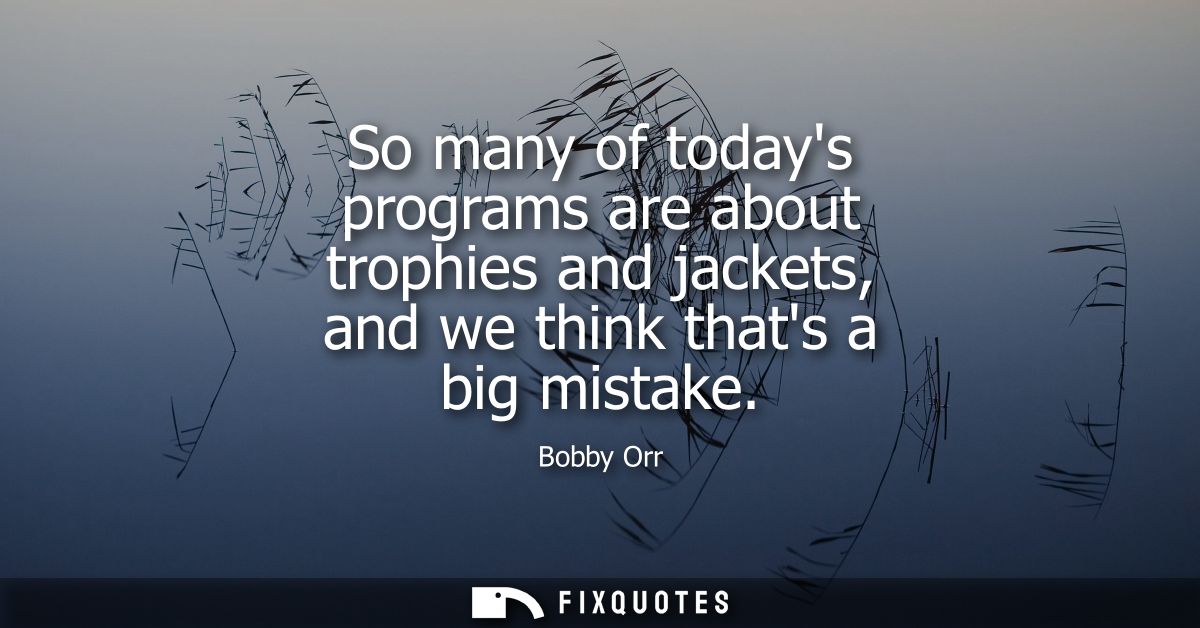 So many of todays programs are about trophies and jackets, and we think thats a big mistake