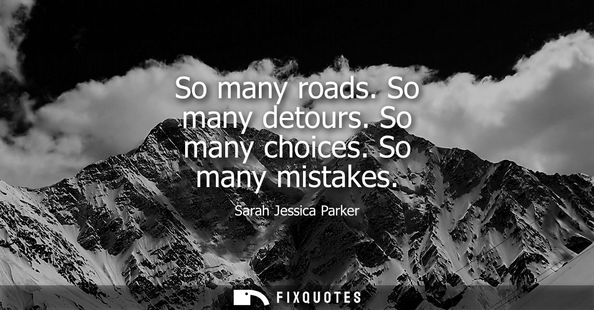 So many roads. So many detours. So many choices. So many mistakes