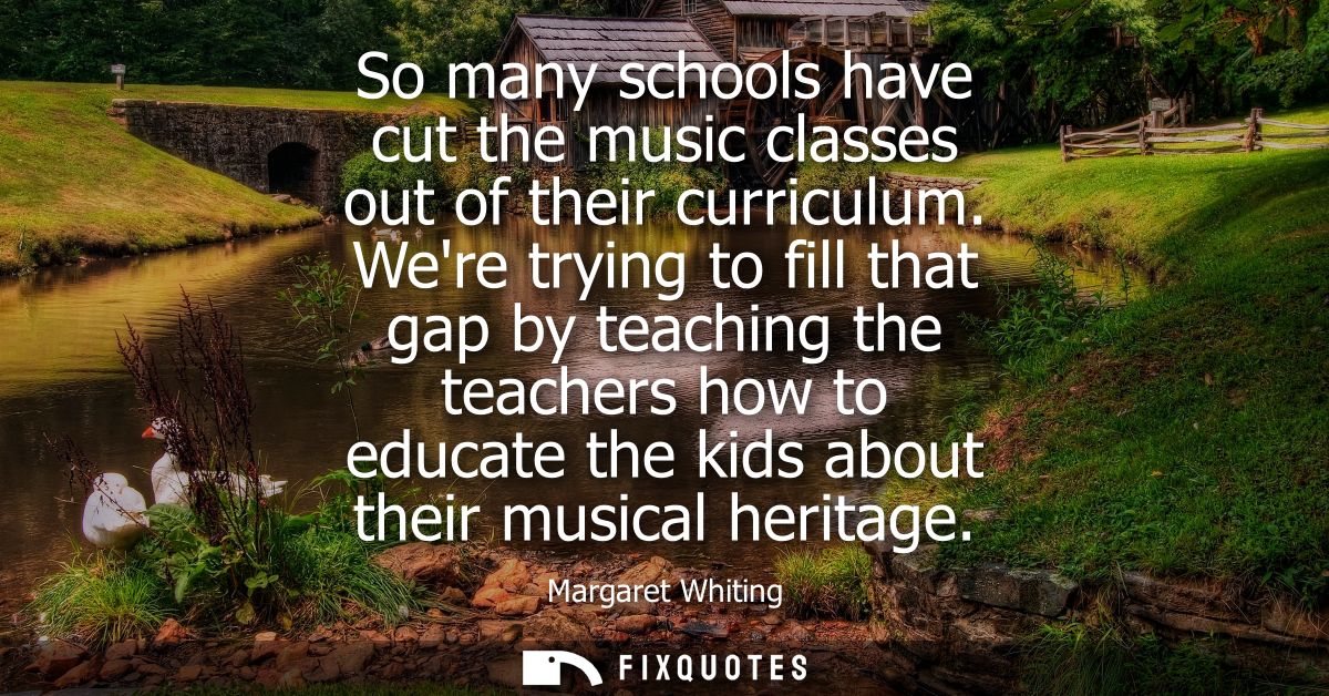 So many schools have cut the music classes out of their curriculum. Were trying to fill that gap by teaching the teacher