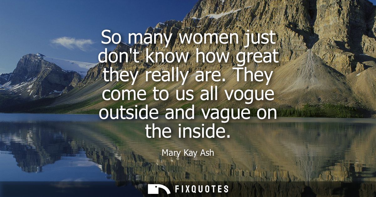 So many women just dont know how great they really are. They come to us all vogue outside and vague on the inside