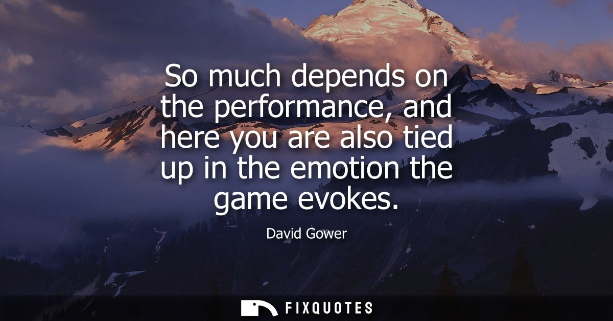 So much depends on the performance, and here you are also tied up in the emotion the game evokes