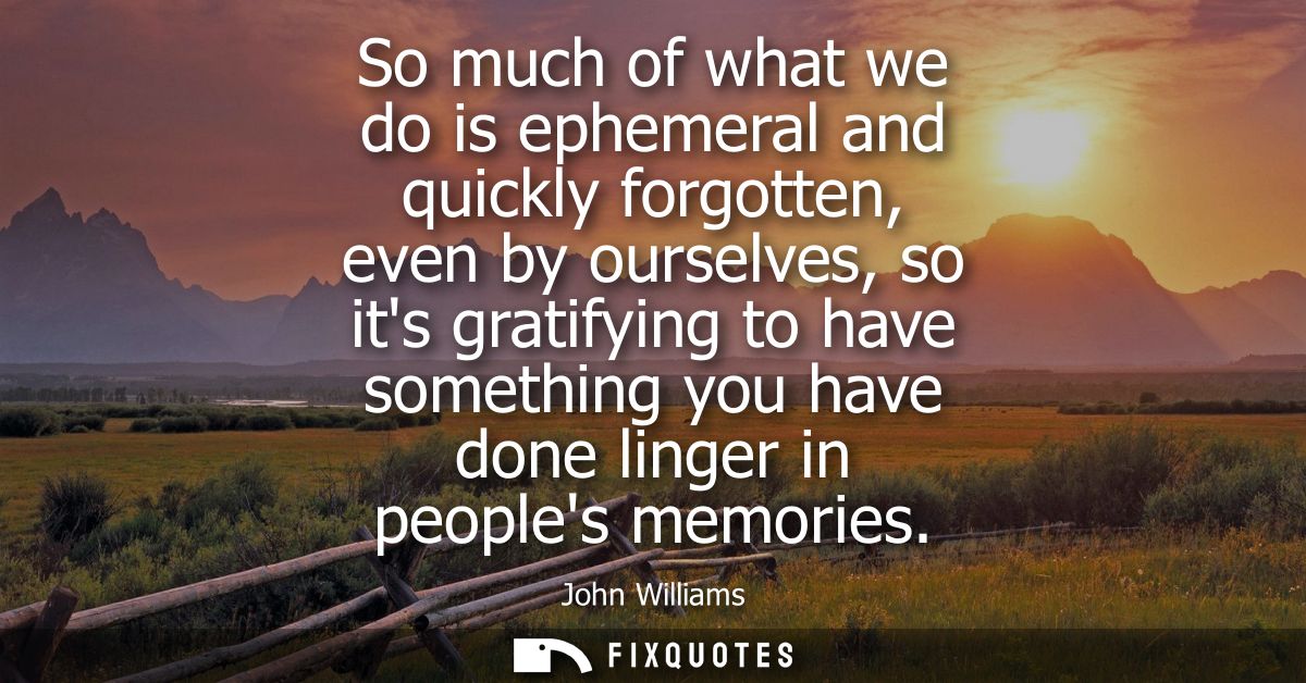 So much of what we do is ephemeral and quickly forgotten, even by ourselves, so its gratifying to have something you hav