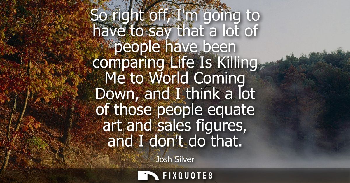 So right off, Im going to have to say that a lot of people have been comparing Life Is Killing Me to World Coming Down, 