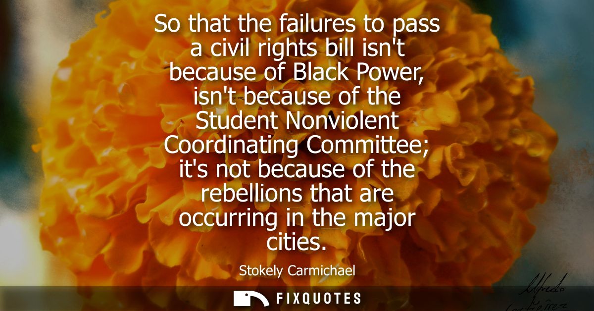 So that the failures to pass a civil rights bill isnt because of Black Power, isnt because of the Student Nonviolent Coo