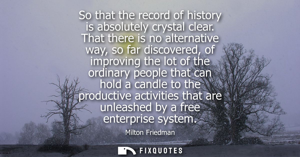 So that the record of history is absolutely crystal clear. That there is no alternative way, so far discovered, of impro