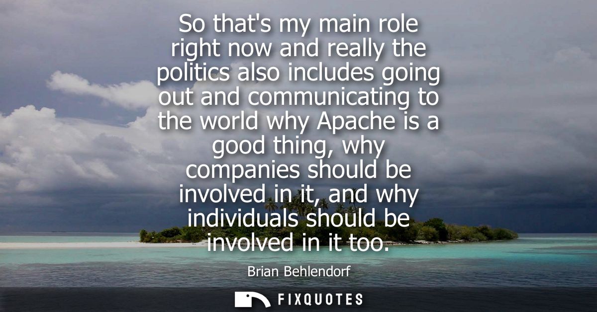 So thats my main role right now and really the politics also includes going out and communicating to the world why Apach