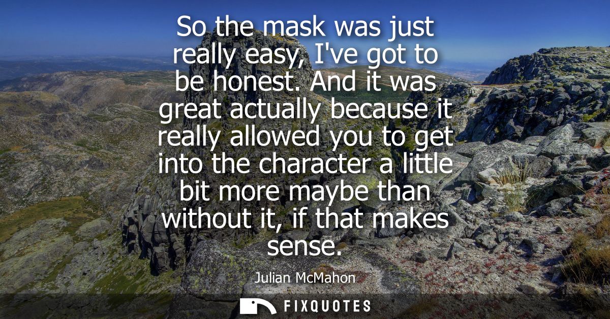 So the mask was just really easy, Ive got to be honest. And it was great actually because it really allowed you to get i