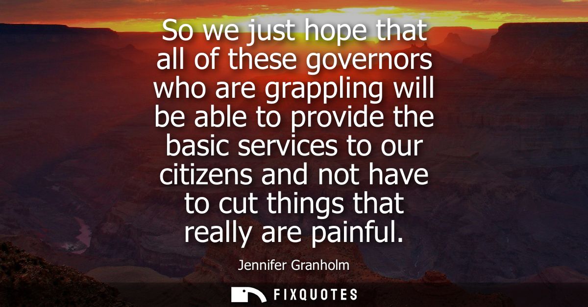 So we just hope that all of these governors who are grappling will be able to provide the basic services to our citizens