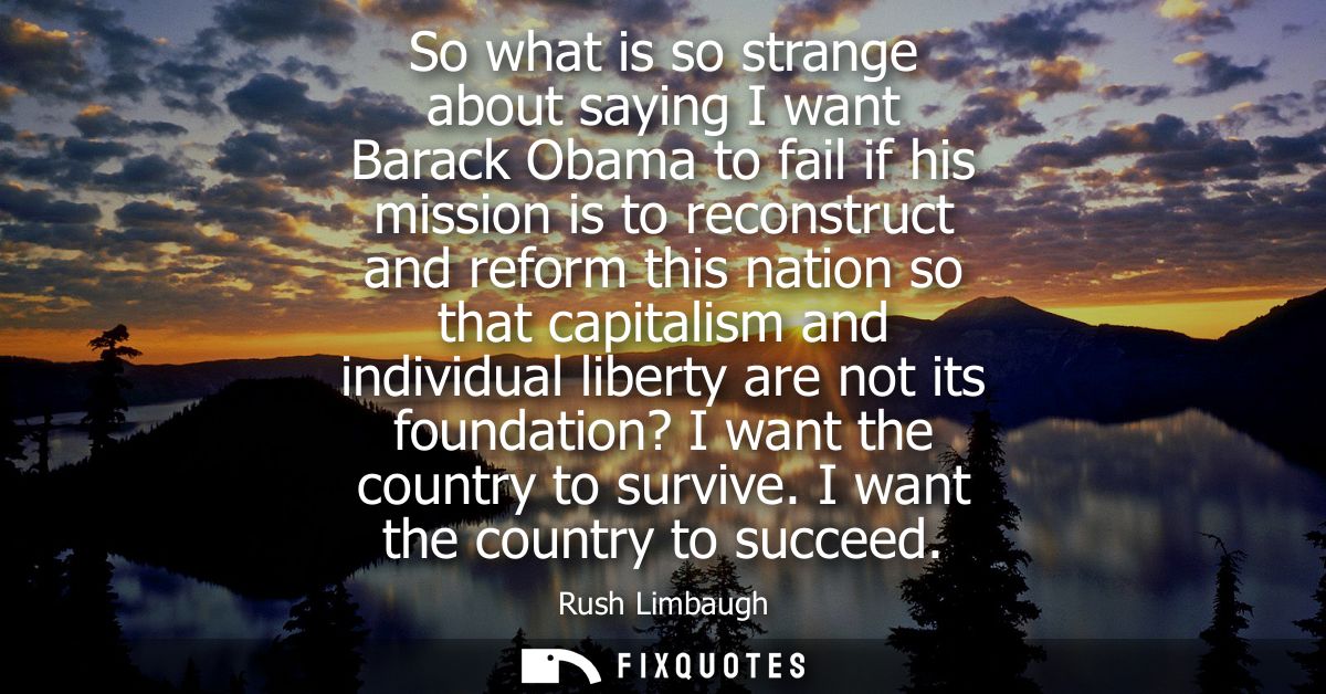 So what is so strange about saying I want Barack Obama to fail if his mission is to reconstruct and reform this nation s