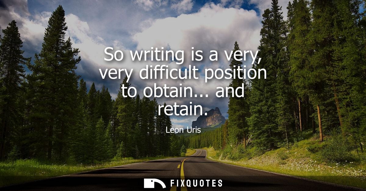 So writing is a very, very difficult position to obtain... and retain