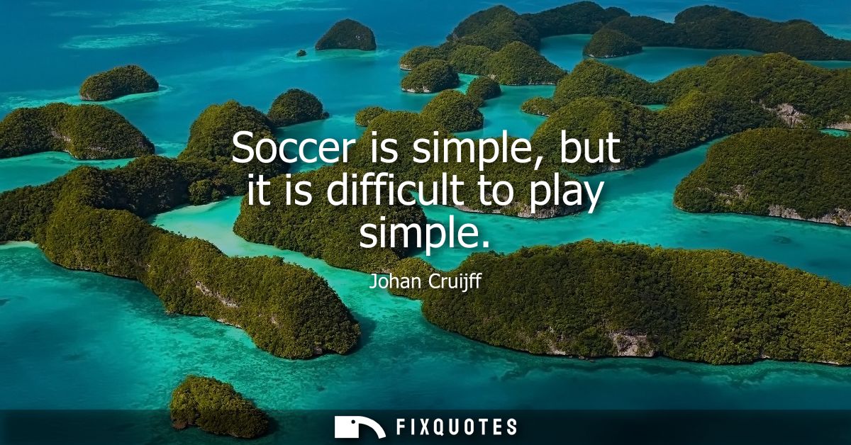 Soccer is simple, but it is difficult to play simple