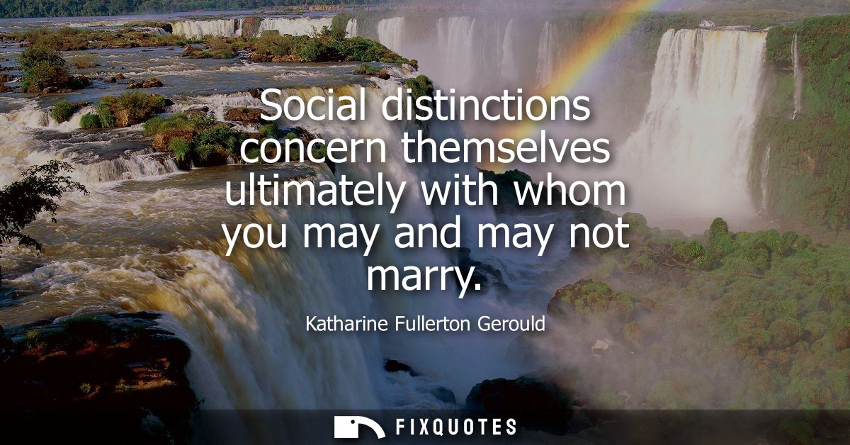 Social distinctions concern themselves ultimately with whom you may and may not marry
