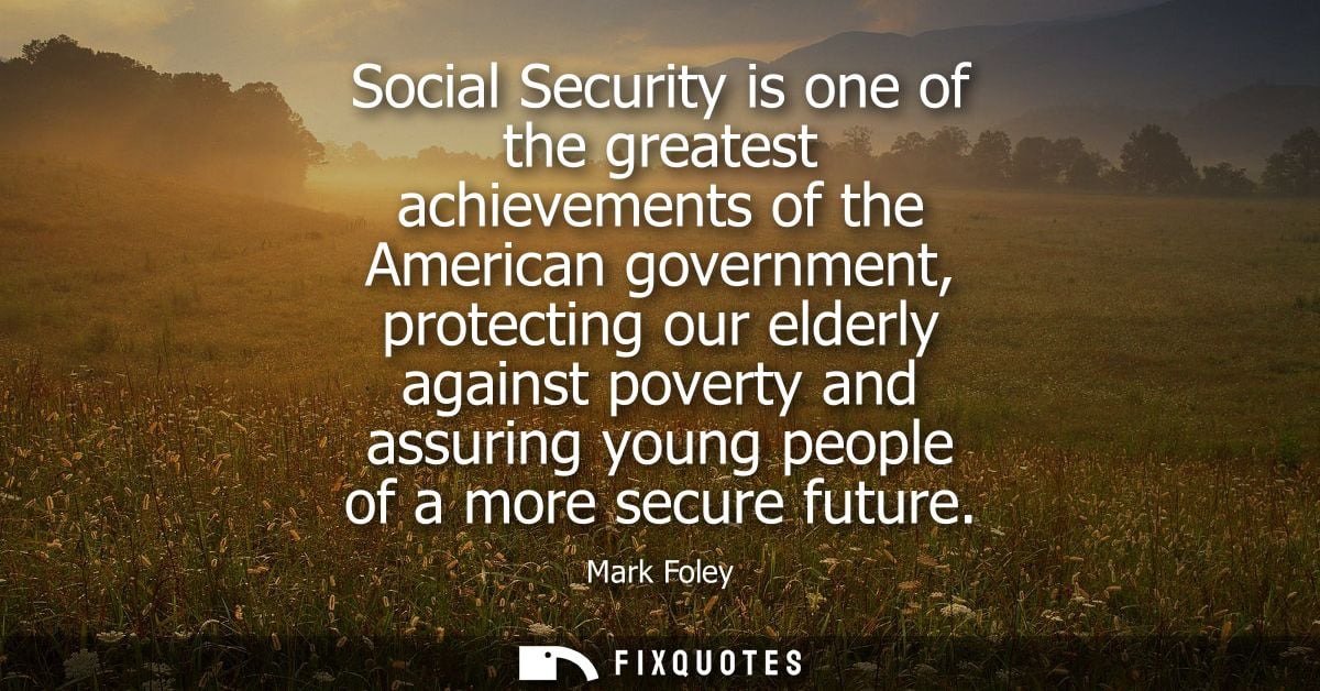 Social Security is one of the greatest achievements of the American government, protecting our elderly against poverty a