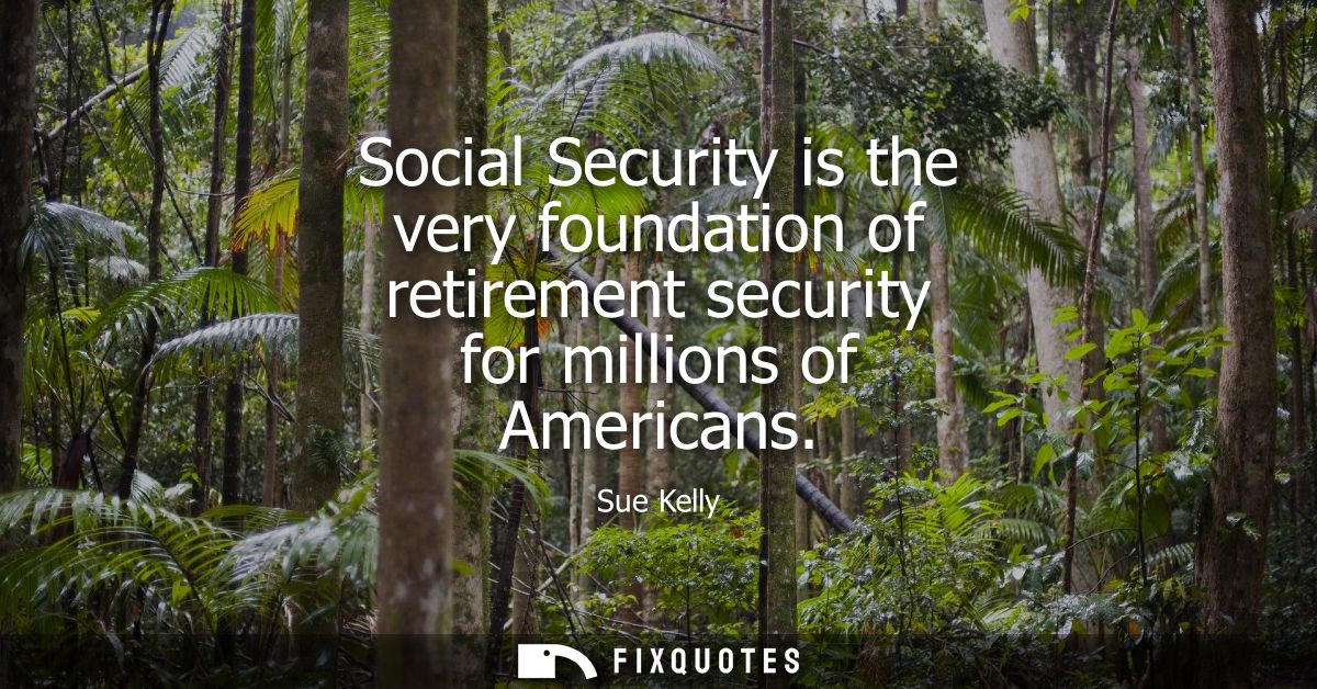 Social Security is the very foundation of retirement security for millions of Americans