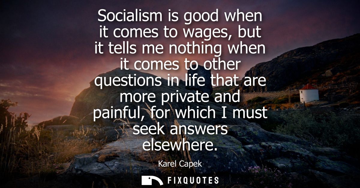 Socialism is good when it comes to wages, but it tells me nothing when it comes to other questions in life that are more