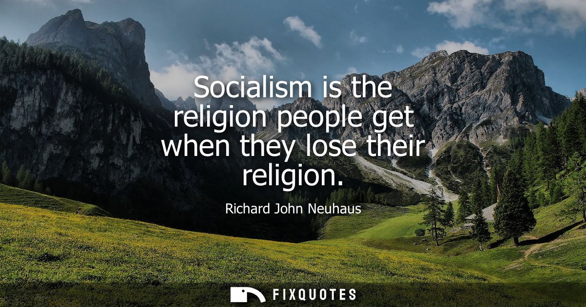 Socialism is the religion people get when they lose their religion